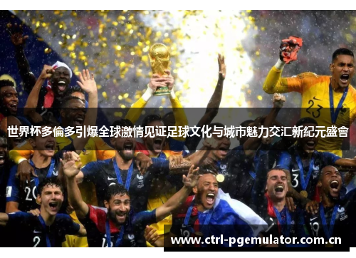 世界杯多倫多引爆全球激情见证足球文化与城市魅力交汇新紀元盛會 世界杯多倫多引爆全球激情见证足球文化与城市魅力交汇新紀元盛會