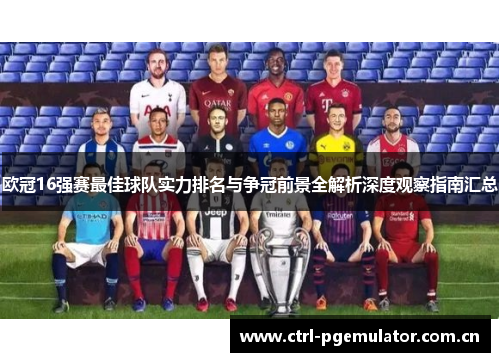 欧冠16强赛最佳球队实力排名与争冠前景全解析深度观察指南汇总