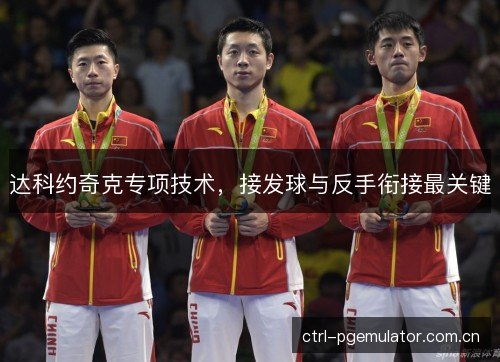达科约奇克专项技术,接发球与反手衔接最关键 达科约奇克专项技术,接发球与反手衔接最关键