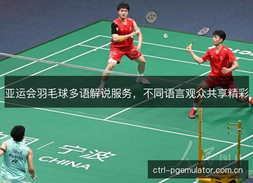亚运会羽毛球多语解说服务，不同语言观众共享精彩