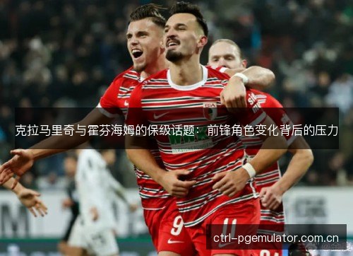 克拉马里奇与霍芬海姆的保级话题：前锋角色变化背后的压力