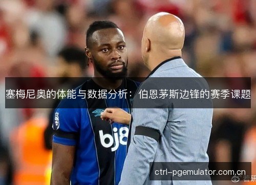 塞梅尼奥的体能与数据分析：伯恩茅斯边锋的赛季课题